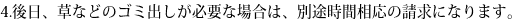 4.後日、草などのゴミ出しが必要な場合は、別途時間相応の請求になります。